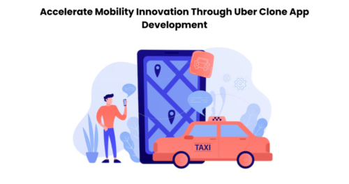 Accelerate Mobility Innovation Through Uber Clone App Development Accelerate Mobility Innovation Through Uber Clone App Development